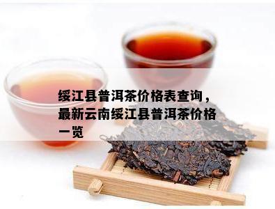 绥江县普洱茶价格表查询，最新云南绥江县普洱茶价格一览