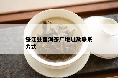 绥江县普洱茶厂地址及联系方法