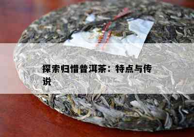 探索归惜普洱茶：特点与传说