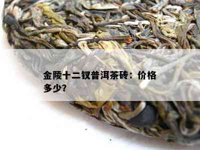 金陵十二钗普洱茶砖：价格多少？