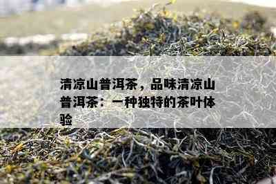 清凉山普洱茶，品味清凉山普洱茶：一种独特的茶叶体验