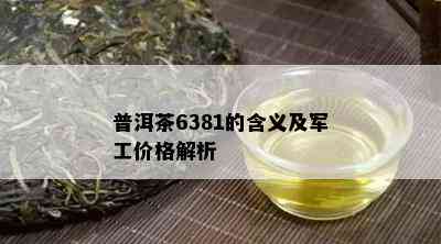 普洱茶6381的含义及军工价格解析