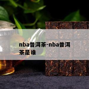 nba普洱茶-nba普洱茶是谁