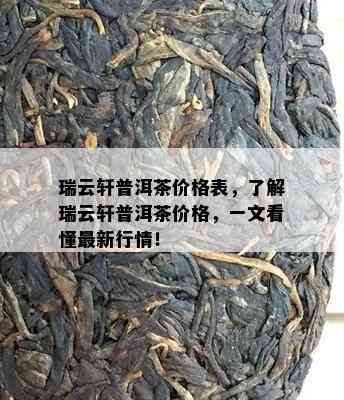 瑞云轩普洱茶价格表，熟悉瑞云轩普洱茶价格，一文看懂最新行情！