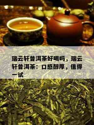 瑞云轩普洱茶好喝吗，瑞云轩普洱茶：口感醇厚，值得一试