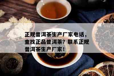 正规普洱茶生产厂家电话，查找正品普洱茶？联系正规普洱茶生产厂家！