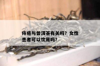 痔疮与普洱茶有关吗？女性患者可以饮用吗？