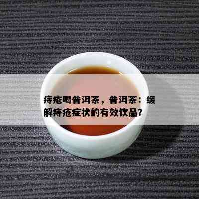 痔疮喝普洱茶，普洱茶：缓解痔疮症状的有效饮品？