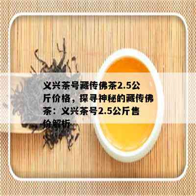 义兴茶号藏传佛茶2.5公斤价格，探寻神秘的藏传佛茶：义兴茶号2.5公斤售价解析