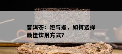 普洱茶：泡与煮，怎样选择更佳饮用方法？