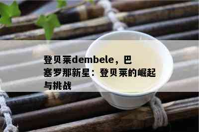 登贝莱dembele，巴塞罗那新星：登贝莱的崛起与挑战