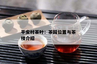 平安村茶叶：茶园位置与茶楼介绍