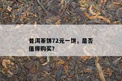 普洱茶饼72元一饼，是否值得购买？