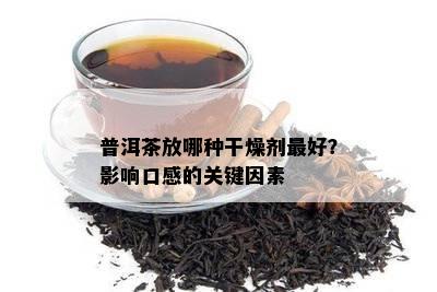 普洱茶放哪种干燥剂更好？影响口感的关键因素