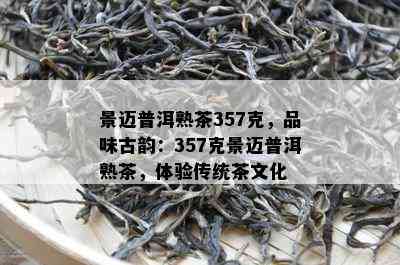 景迈普洱熟茶357克，品味古韵：357克景迈普洱熟茶，体验传统茶文化