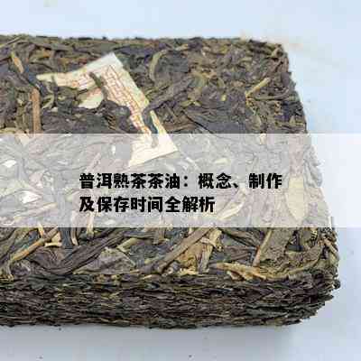 普洱熟茶茶油：概念、制作及保存时间全解析