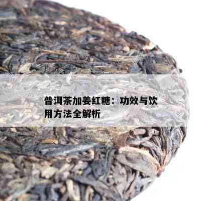 普洱茶加姜红糖：功效与饮用方法全解析