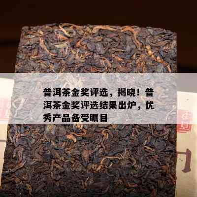 普洱茶金奖评选，揭晓！普洱茶金奖评选结果出炉，优秀产品备受瞩目