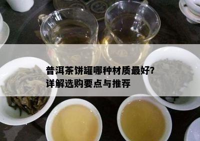 普洱茶饼罐哪种材质更好？详解选购要点与推荐