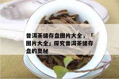 普洱茶储存盘图片大全，「图片大全」探究普洱茶储存盘的奥秘