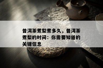 普洱茶煮梨煮多久，普洱茶煮梨的时间：你需要知道的关键信息