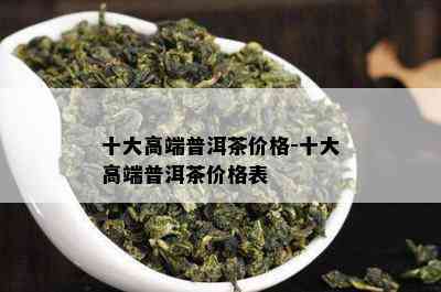 十大高端普洱茶价格-十大高端普洱茶价格表