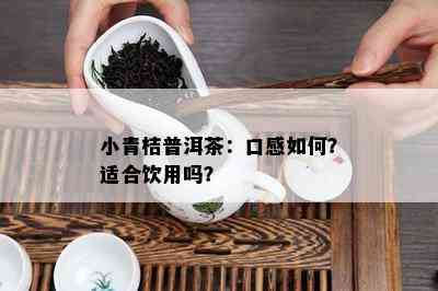 小青桔普洱茶：口感怎样？适合饮用吗？