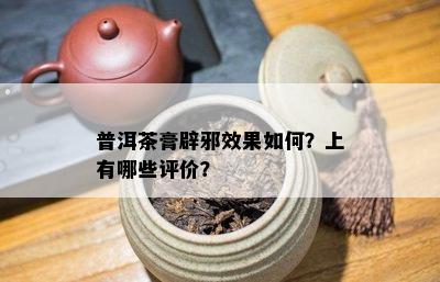 普洱茶膏辟邪效果如何？上有哪些评价？