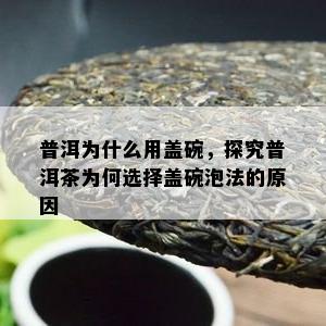 普洱为什么用盖碗，探究普洱茶为何选择盖碗泡法的起因