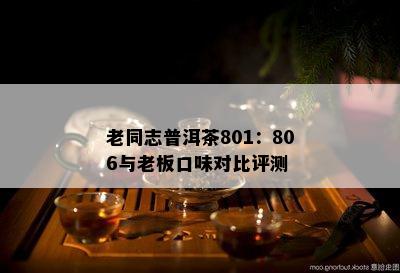 老同志普洱茶801：806与老板口味对比评测