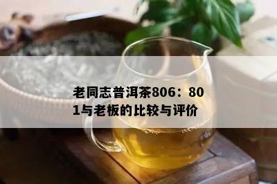 老同志普洱茶806：801与老板的比较与评价