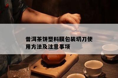 普洱茶饼塑料膜包装切刀采用方法及留意事项