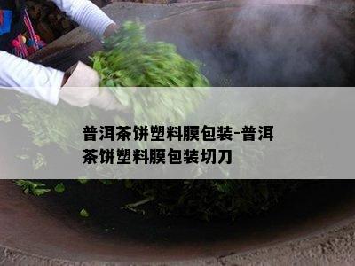 普洱茶饼塑料膜包装-普洱茶饼塑料膜包装切刀