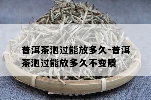 普洱茶泡过能放多久-普洱茶泡过能放多久不变质