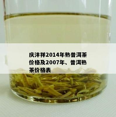 庆沣祥2014年熟普洱茶价格及2007年、普洱熟茶价格表