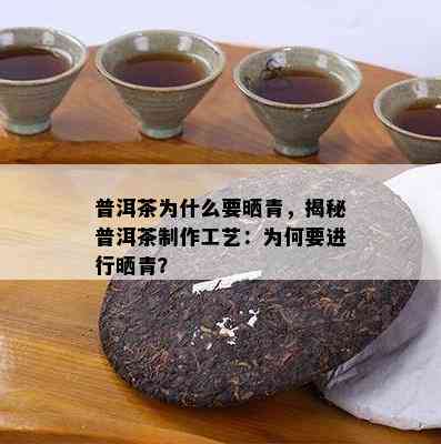 普洱茶为什么要晒青，揭秘普洱茶制作工艺：为何要实施晒青？