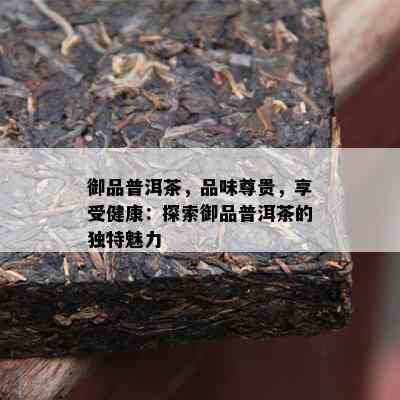 御品普洱茶，品味尊贵，享受健康：探索御品普洱茶的特别魅力