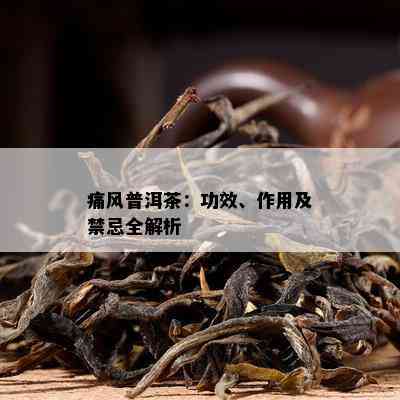 痛风普洱茶：功效、作用及禁忌全解析