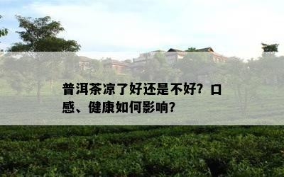 普洱茶凉了好还是不好？口感、健康怎样作用？