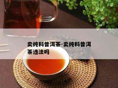 卖纯料普洱茶-卖纯料普洱茶违法吗