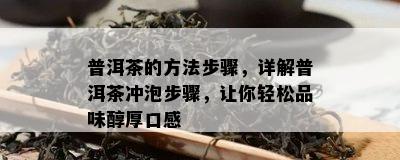 普洱茶的方法步骤，详解普洱茶冲泡步骤，让你轻松品味醇厚口感