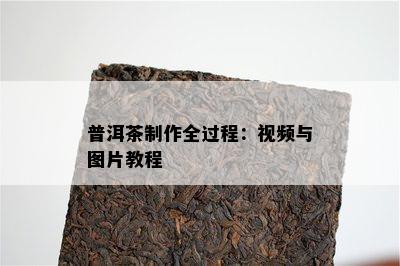 普洱茶制作全过程：视频与图片教程