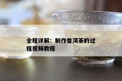 全程详解：制作普洱茶的过程视频教程