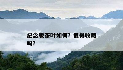 纪念版茶叶怎样？值得收藏吗？