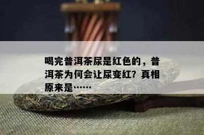 喝完普洱茶尿是红色的，普洱茶为何会让尿变红？真相原来是……