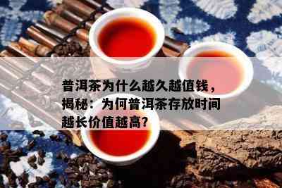 普洱茶为什么越久越值钱，揭秘：为何普洱茶存放时间越长价值越高？