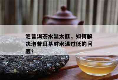 泡普洱茶水温太低，怎样解决泡普洱茶时水温过低的疑问？