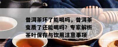 普洱茶坏了能喝吗，普洱茶变质了还能喝吗？专家解析茶叶保存与饮用留意事项