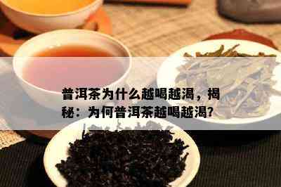 普洱茶为什么越喝越渴，揭秘：为何普洱茶越喝越渴？