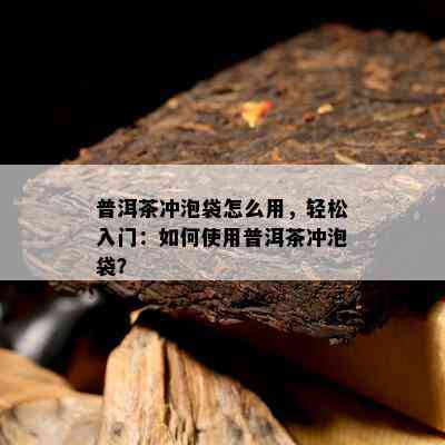 普洱茶冲泡袋怎么用，轻松入门：怎样采用普洱茶冲泡袋？